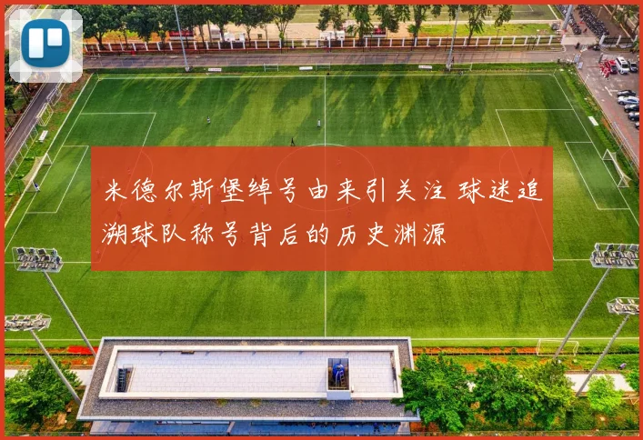 米德尔斯堡绰号由来引关注 球迷追溯球队称号背后的历史渊源