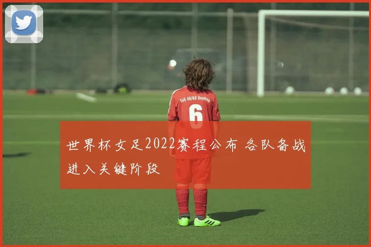 世界杯女足2022赛程公布 各队备战进入关键阶段
