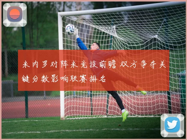 米内罗对阵米竞技前瞻 双方争夺关键分数影响联赛排名