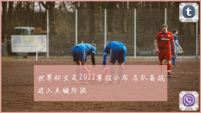 世界杯女足2022赛程公布 各队备战进入关键阶段