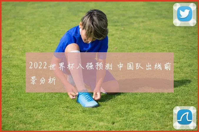 2022世界杯八强预测 中国队出线前景分析