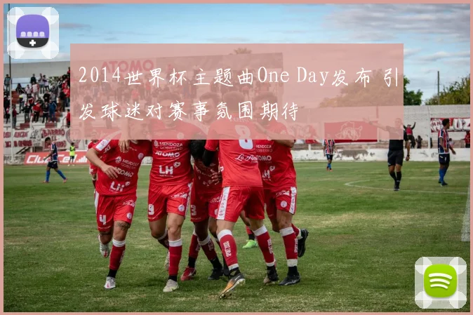 2014世界杯主题曲One Day发布 引发球迷对赛事氛围期待