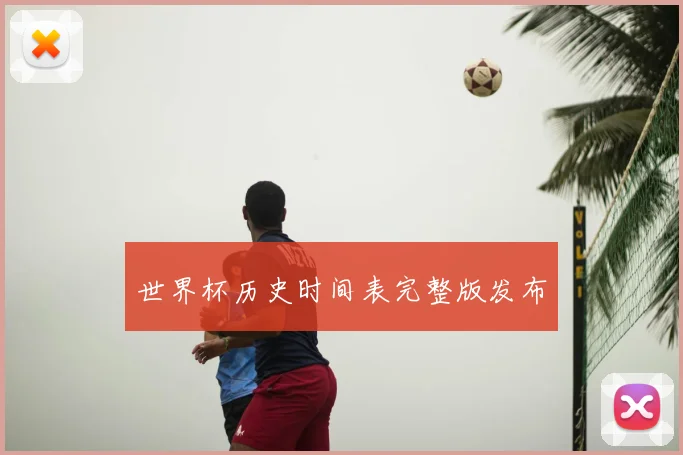 世界杯历史时间表完整版发布