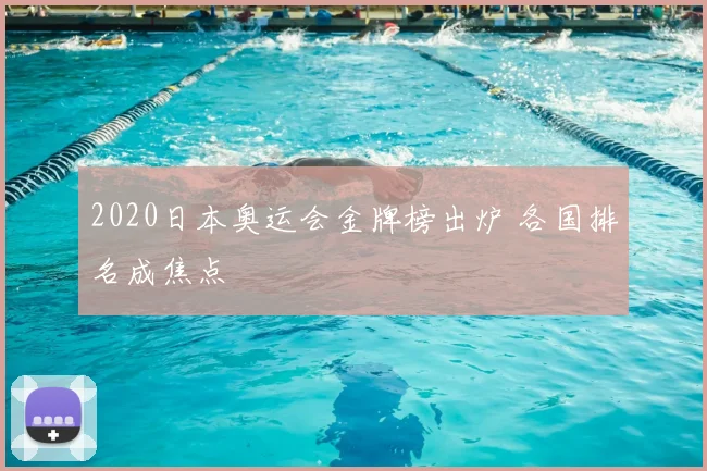 2020日本奥运会金牌榜出炉 各国排名成焦点