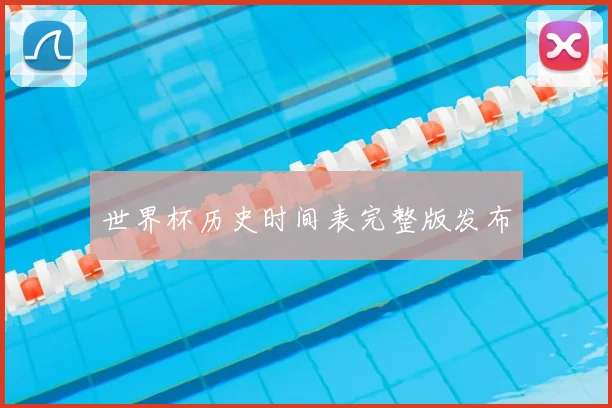 世界杯历史时间表完整版发布