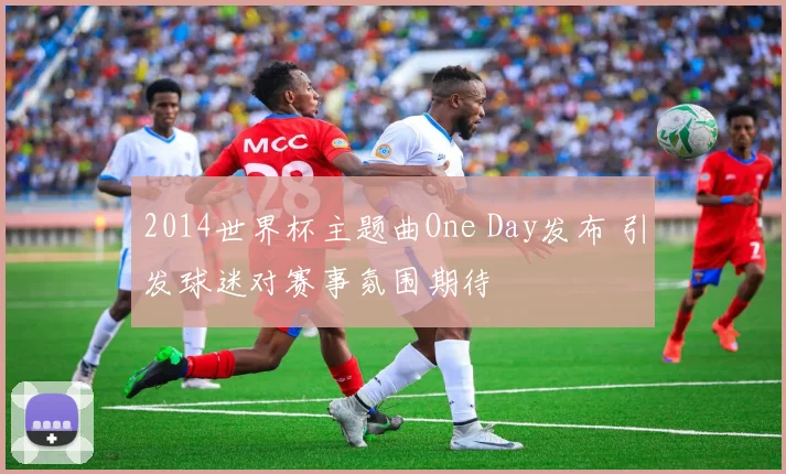 2014世界杯主题曲One Day发布 引发球迷对赛事氛围期待