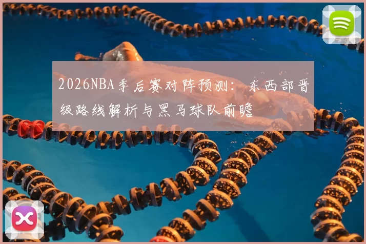 2026NBA季后赛对阵预测：东西部晋级路线解析与黑马球队前瞻