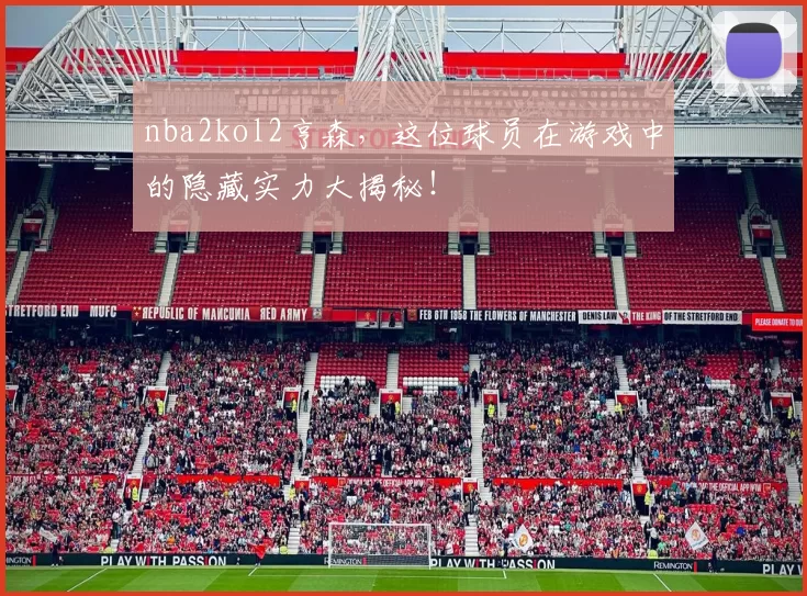 nba2kol2亨森,这位球员在游戏中的隐藏实力大揭秘!