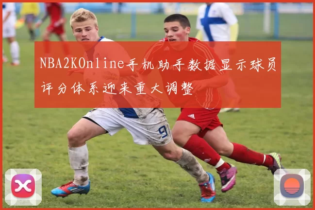 NBA2KOnline手机助手数据显示球员评分体系迎来重大调整
