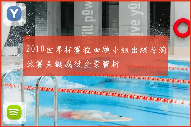 2010世界杯赛程回顾小组出线与淘汰赛关键战役全景解析