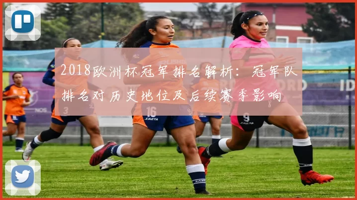 2018欧洲杯冠军排名解析:冠军队排名对历史地位及后续赛季影响