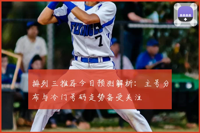 排列三推荐今日预测解析：主号分布与冷门号码走势备受关注