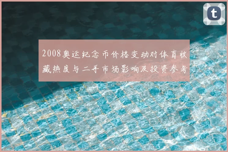 2008奥运纪念币价格变动对体育收藏热度与二手市场影响及投资参考