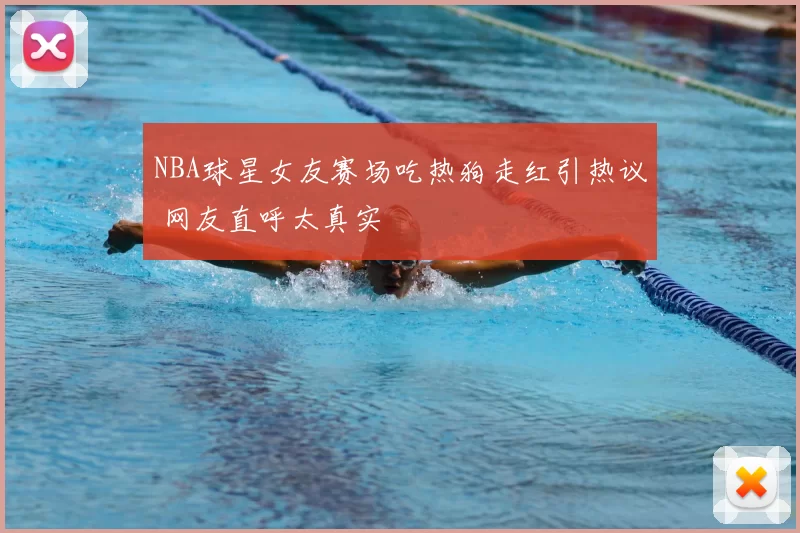 NBA球星女友赛场吃热狗走红引热议 网友直呼太真实