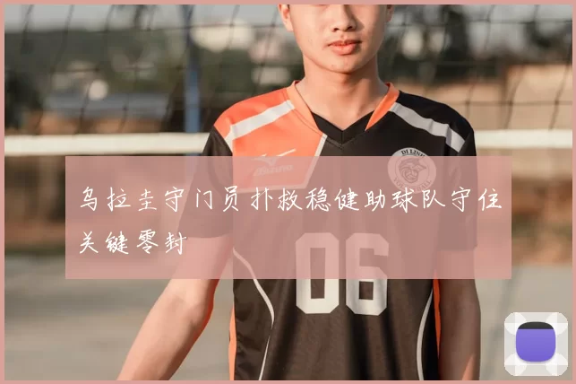 乌拉圭守门员扑救稳健助球队守住关键零封