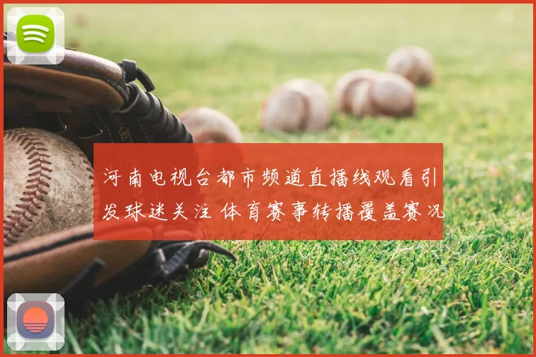 河南电视台都市频道直播线观看引发球迷关注 体育赛事转播覆盖赛况与精彩回放