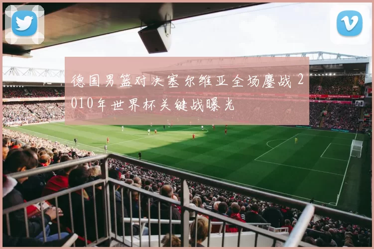 德国男篮对决塞尔维亚全场鏖战 2010年世界杯关键战曝光