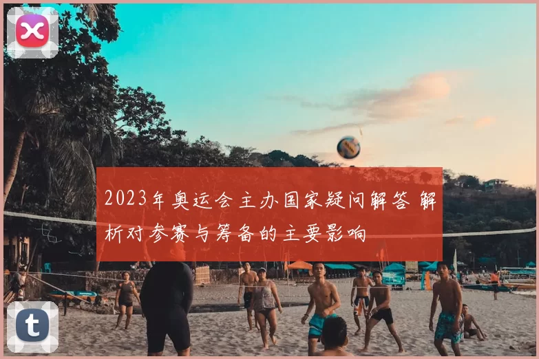 2023年奥运会主办国家疑问解答 解析对参赛与筹备的主要影响