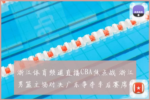 浙江体育频道直播CBA焦点战 浙江男篮主场对决广东争夺季后赛席位