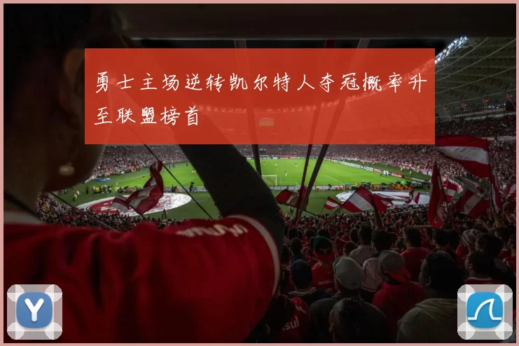 勇士主场逆转凯尔特人夺冠概率升至联盟榜首