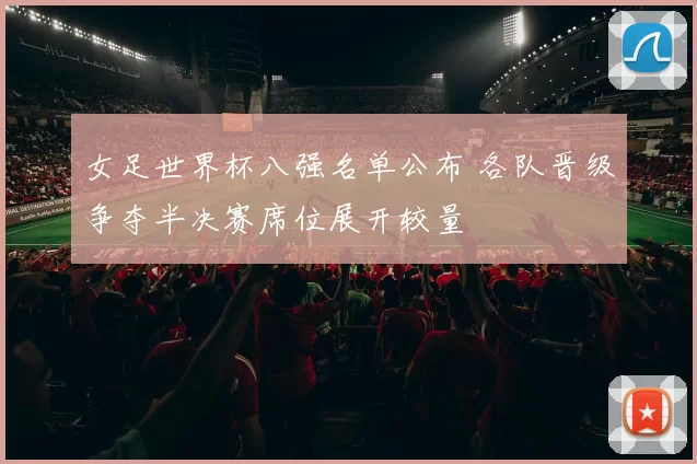 女足世界杯八强名单公布 各队晋级争夺半决赛席位展开较量
