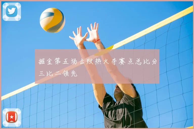 掘金第五场击败热火夺赛点总比分三比二领先