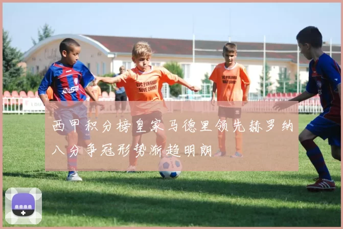 西甲积分榜皇家马德里领先赫罗纳八分争冠形势渐趋明朗