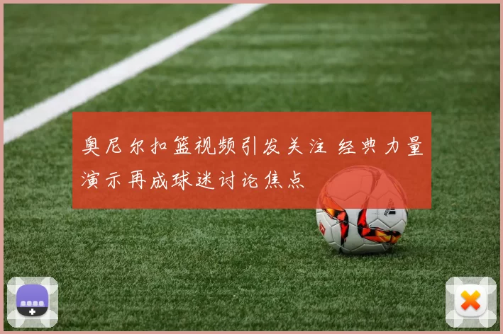 奥尼尔扣篮视频引发关注 经典力量演示再成球迷讨论焦点