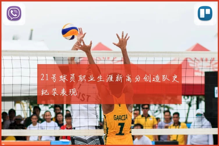 21号球员职业生涯新高分创造队史纪录表现