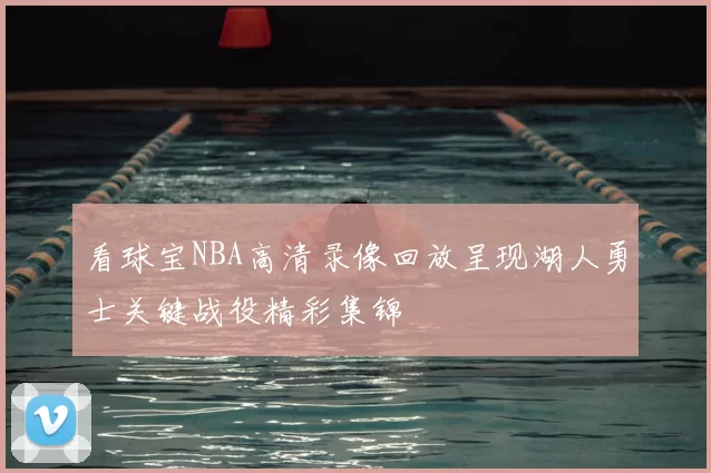 看球宝NBA高清录像回放呈现湖人勇士关键战役精彩集锦