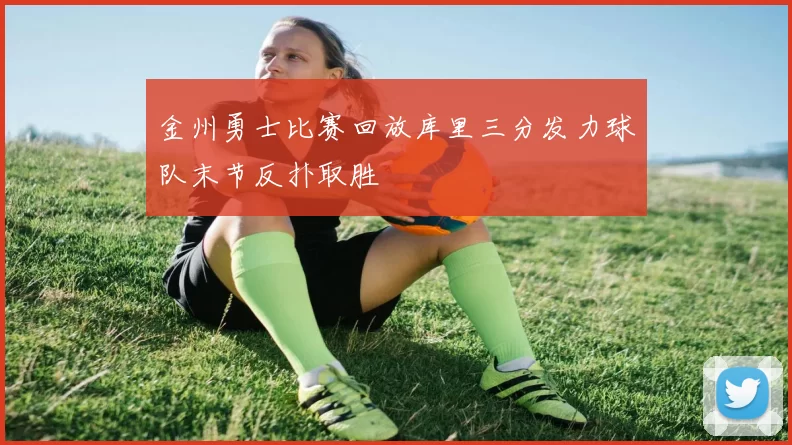 金州勇士比赛回放库里三分发力球队末节反扑取胜