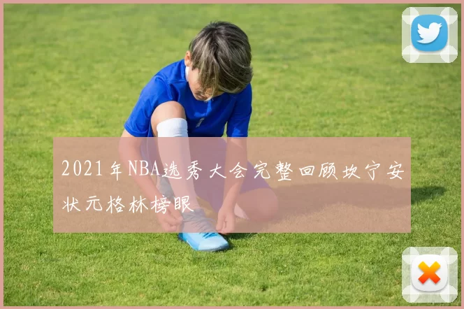 2021年NBA选秀大会完整回顾坎宁安状元格林榜眼