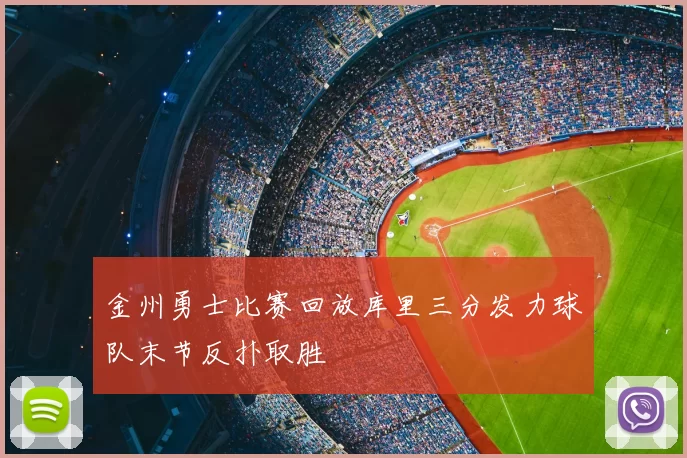 金州勇士比赛回放库里三分发力球队末节反扑取胜