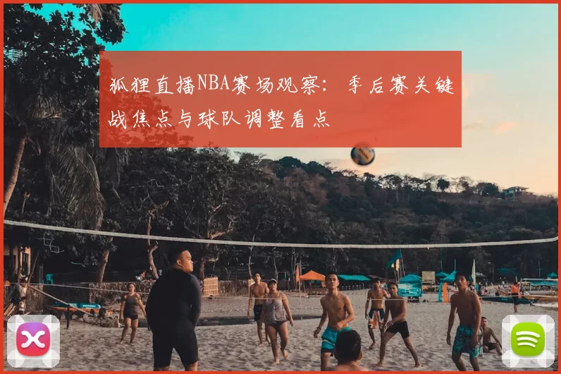 狐狸直播NBA赛场观察:季后赛关键战焦点与球队调整看点