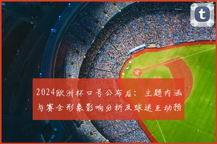 2024欧洲杯口号公布后：主题内涵与赛会形象影响分析及球迷互动预期