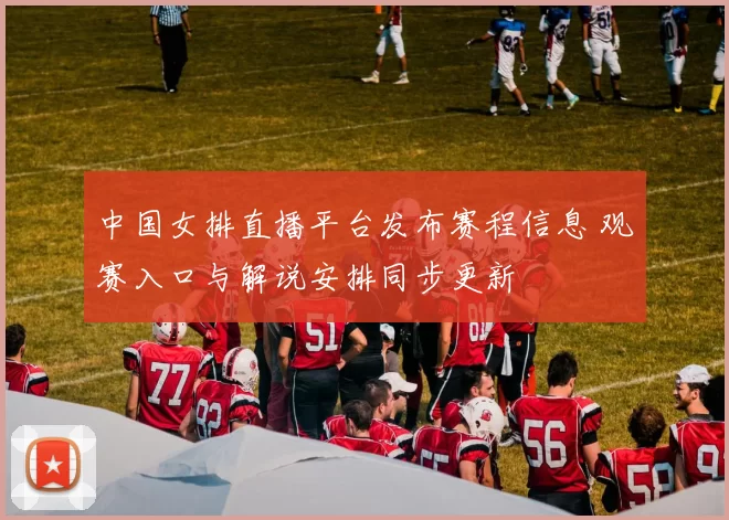 中国女排直播平台发布赛程信息 观赛入口与解说安排同步更新