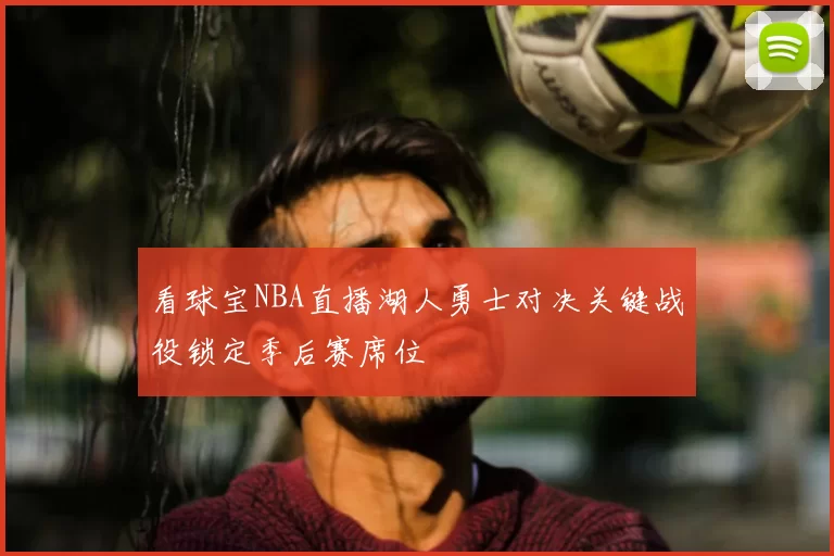 看球宝NBA直播湖人勇士对决关键战役锁定季后赛席位
