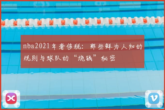 nba2021年奢侈税：那些鲜为人知的规则与球队的“烧钱”秘密