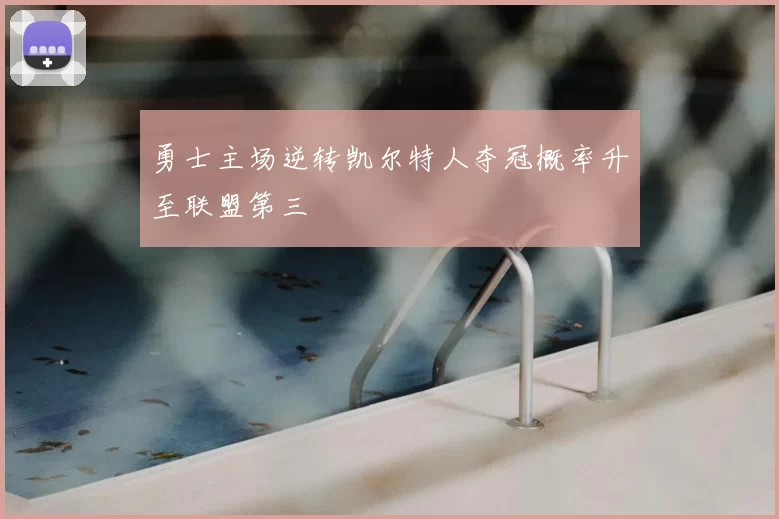 勇士主场逆转凯尔特人夺冠概率升至联盟第三