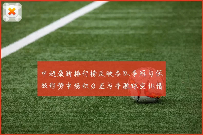 中超最新排行榜反映各队争冠与保级形势中场积分差与净胜球变化情况