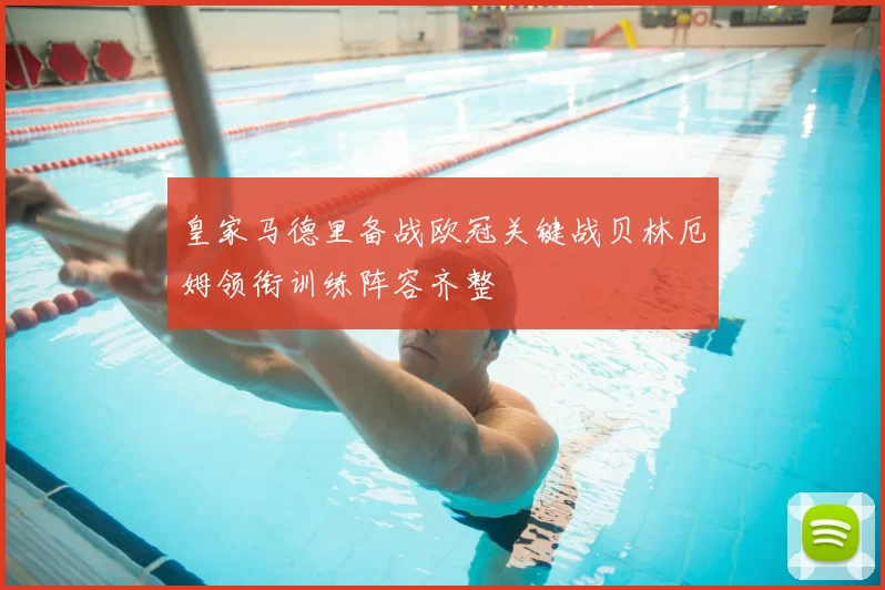 皇家马德里备战欧冠关键战贝林厄姆领衔训练阵容齐整
