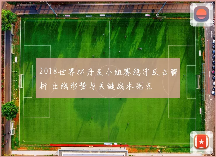 2018世界杯丹麦小组赛稳守反击解析 出线形势与关键战术亮点