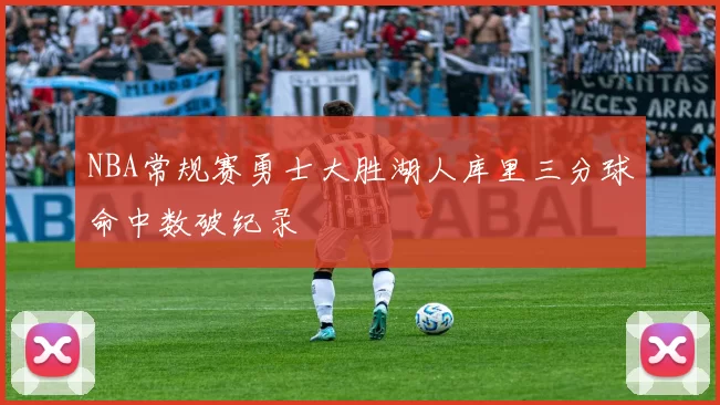 NBA常规赛勇士大胜湖人库里三分球命中数破纪录