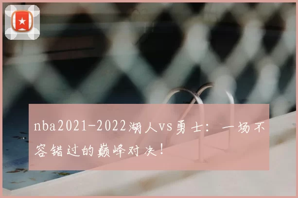 nba2021-2022湖人vs勇士：一场不容错过的巅峰对决！