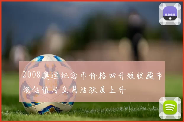 2008奥运纪念币价格回升致收藏市场估值与交易活跃度上升