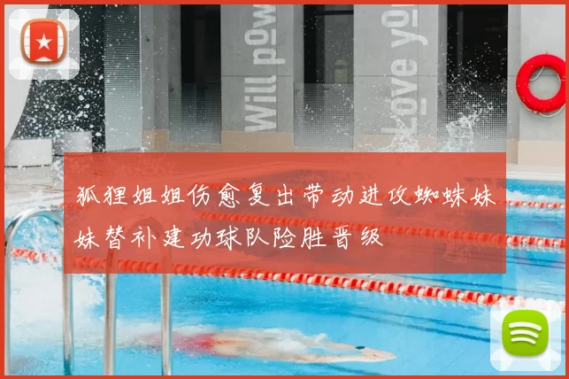 狐狸姐姐伤愈复出带动进攻蜘蛛妹妹替补建功球队险胜晋级