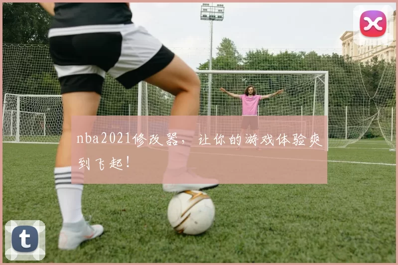 nba2021修改器，让你的游戏体验爽到飞起！