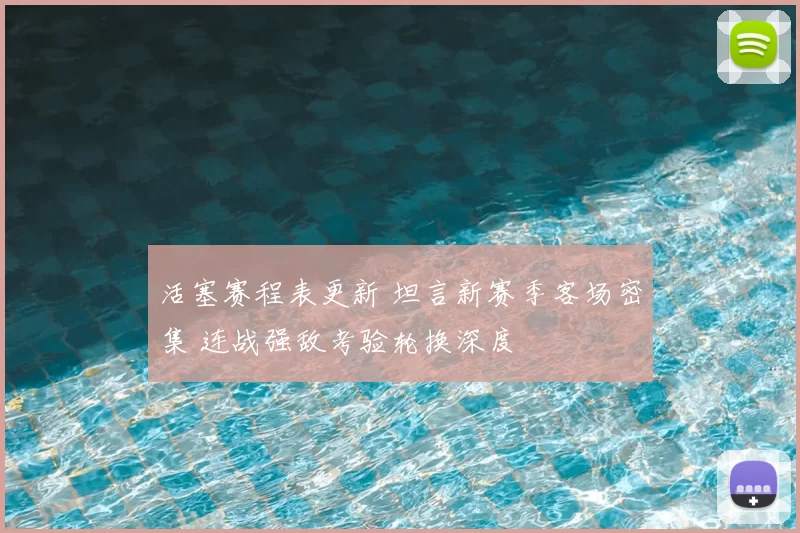 活塞赛程表更新 坦言新赛季客场密集 连战强敌考验轮换深度