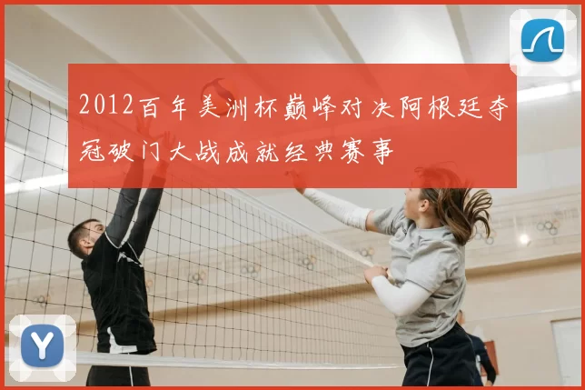 2012百年美洲杯巅峰对决阿根廷夺冠破门大战成就经典赛事