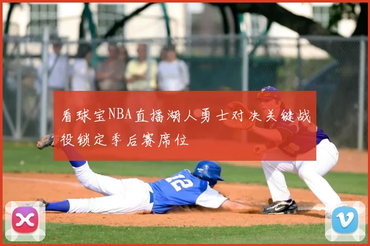 看球宝NBA直播湖人勇士对决关键战役锁定季后赛席位